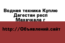 Водная техника Куплю. Дагестан респ.,Махачкала г.